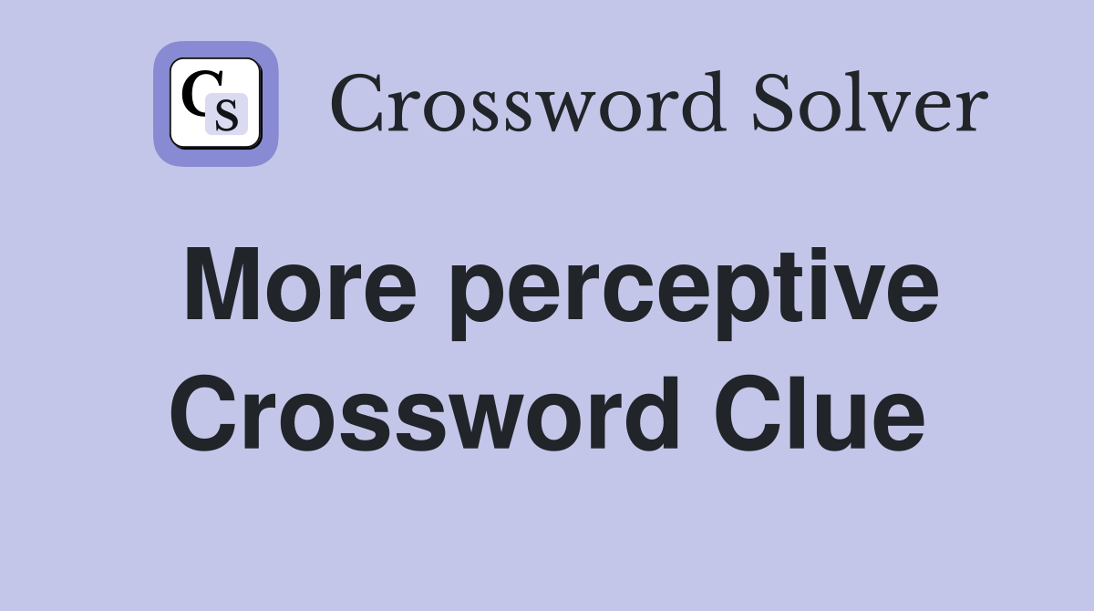 More perceptive Crossword Clue