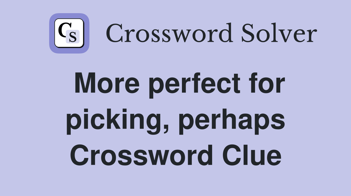 More perfect for picking, perhaps Crossword Clue
