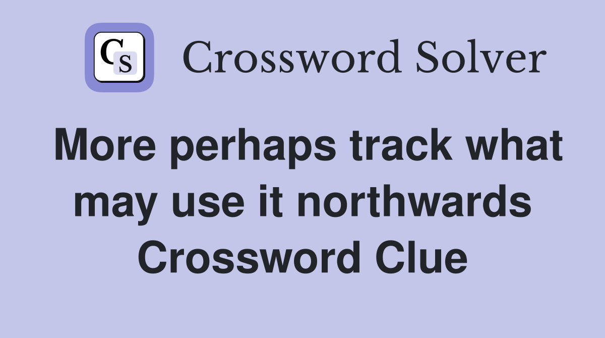 More perhaps track what may use it northwards Crossword Clue