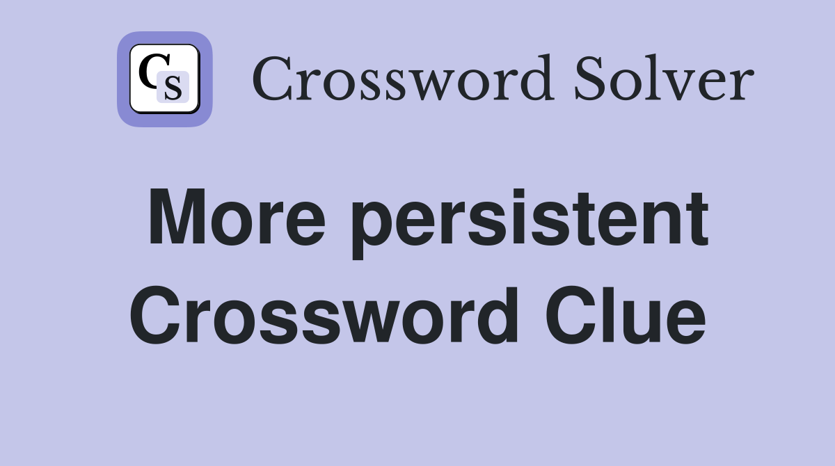 More persistent Crossword Clue