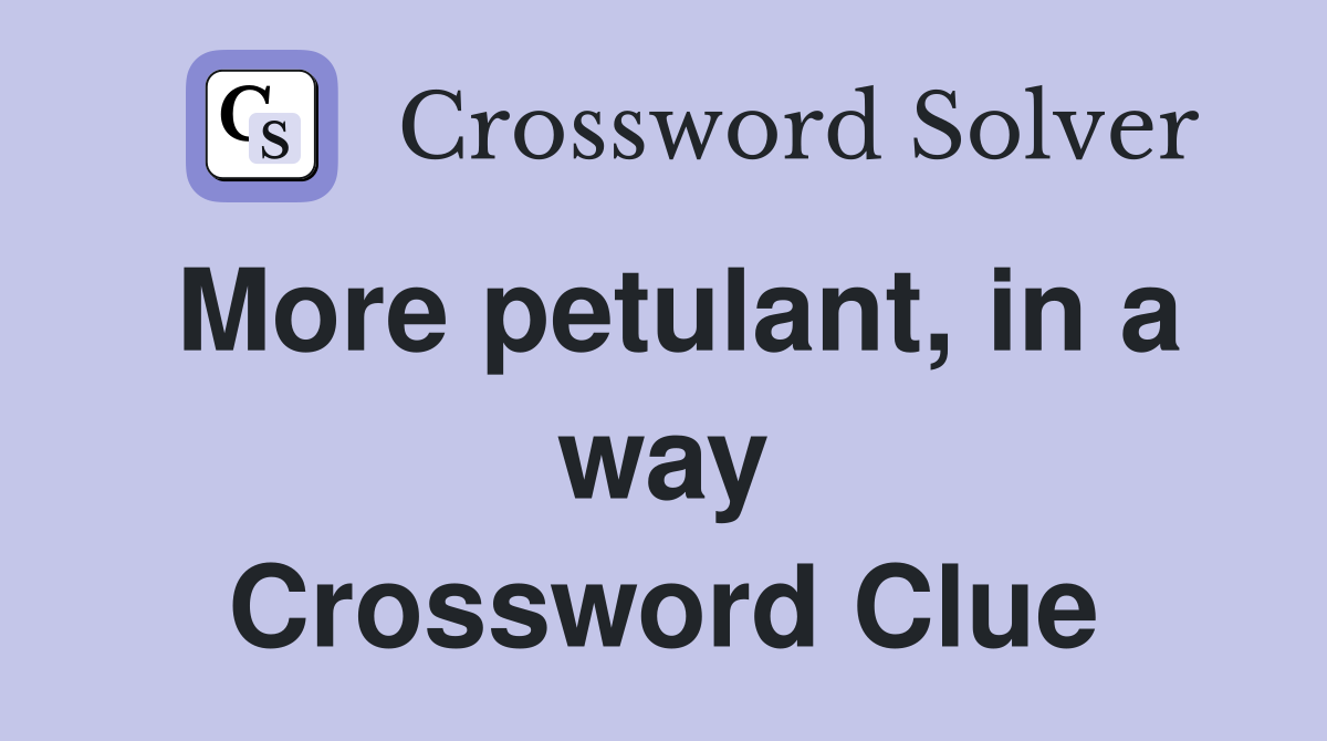 More petulant, in a way Crossword Clue