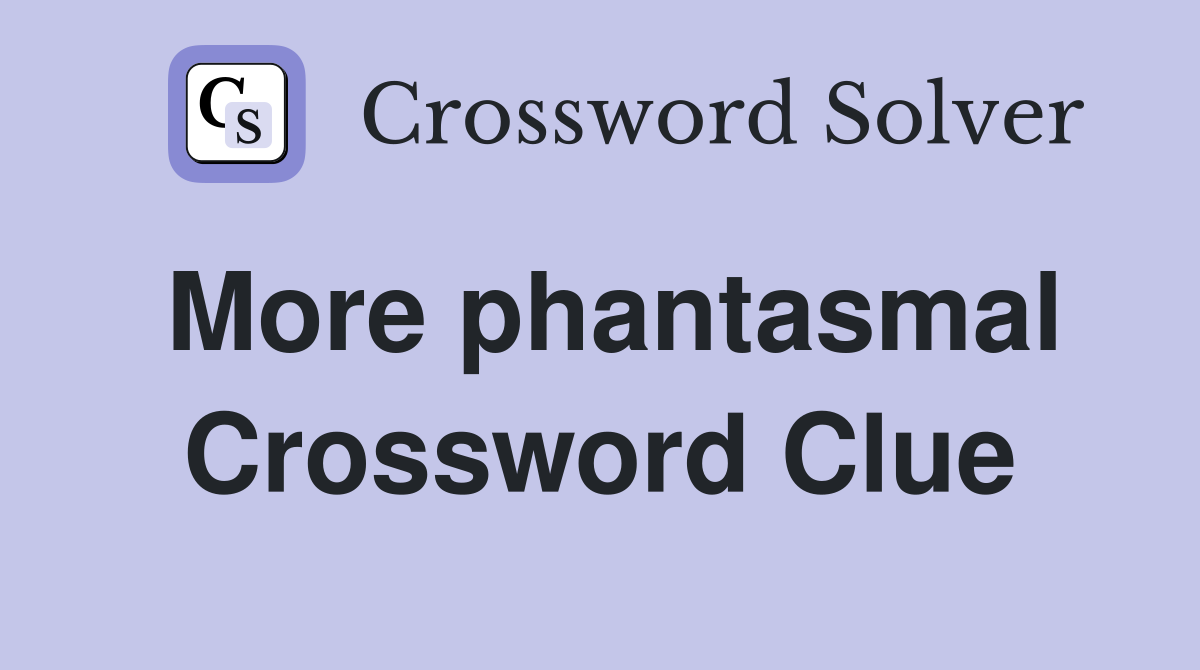 More phantasmal Crossword Clue