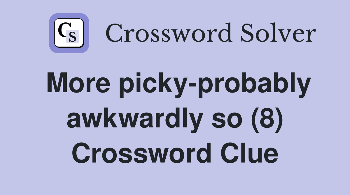 More picky-probably awkwardly so (8) Crossword Clue