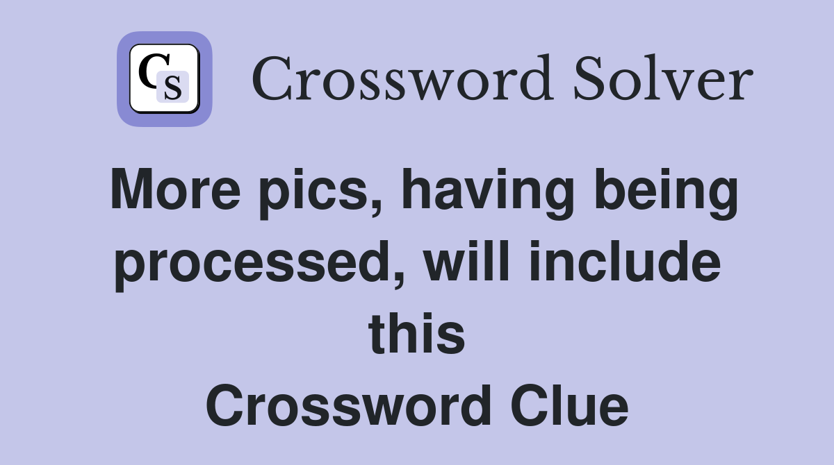 More pics, having being processed, will include this Crossword Clue