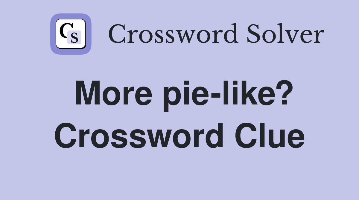 More pie-like? Crossword Clue