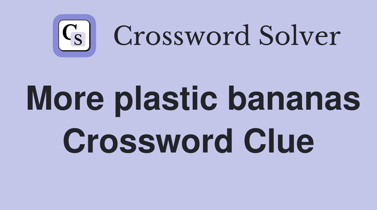More plastic bananas Crossword Clue