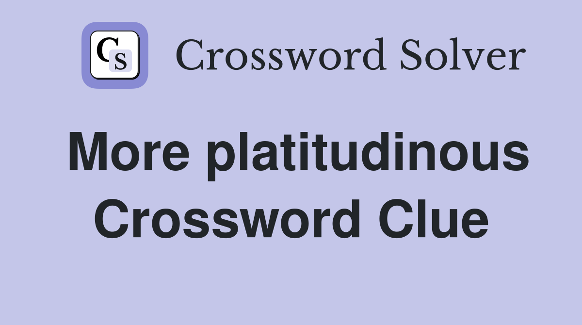 More platitudinous Crossword Clue