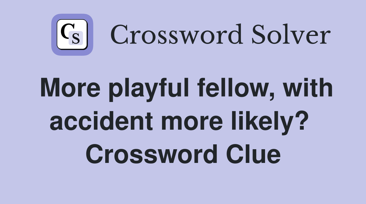 More playful fellow, with accident more likely?  Crossword Clue