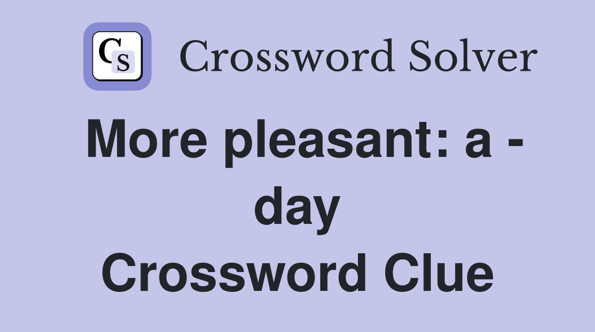 More pleasant: a - day Crossword Clue