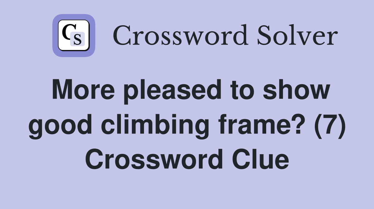 More pleased to show good climbing frame? (7) Crossword Clue
