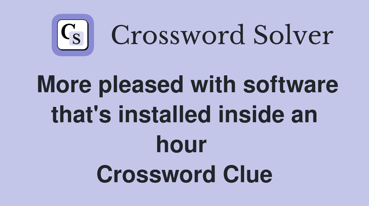 More pleased with software that's installed inside an hour  Crossword Clue