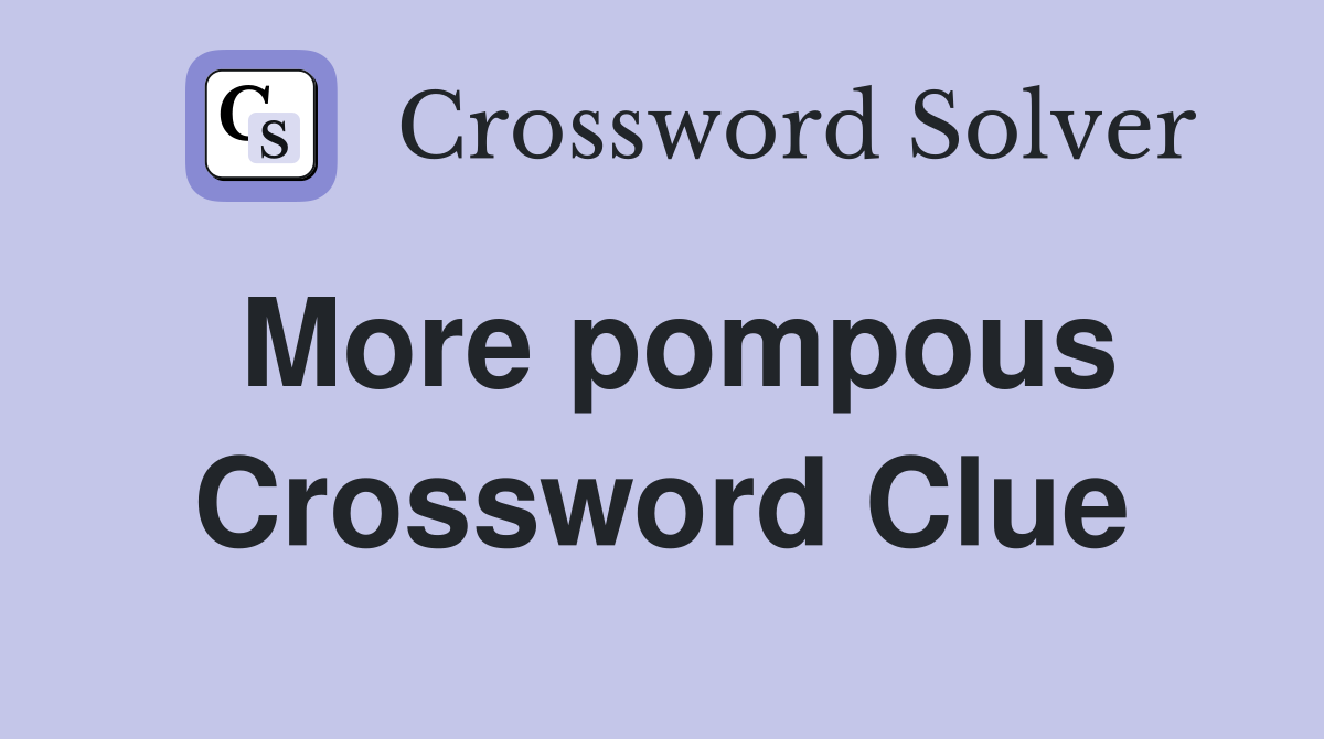 More pompous Crossword Clue