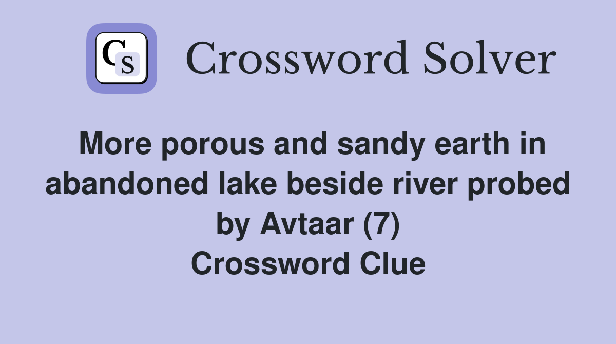 More porous and sandy earth in abandoned lake beside river probed by Avtaar (7) Crossword Clue