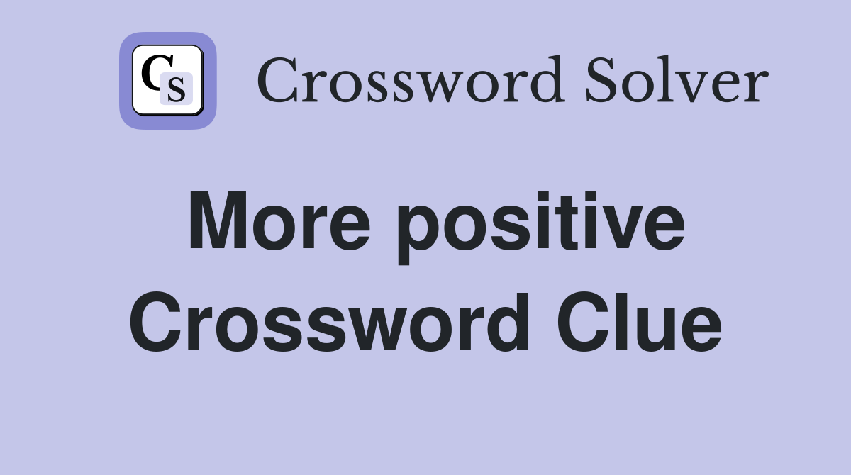 More positive Crossword Clue