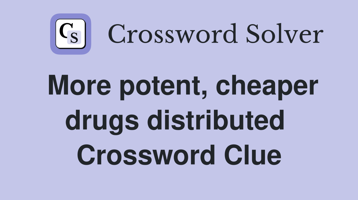 More potent, cheaper drugs distributed  Crossword Clue