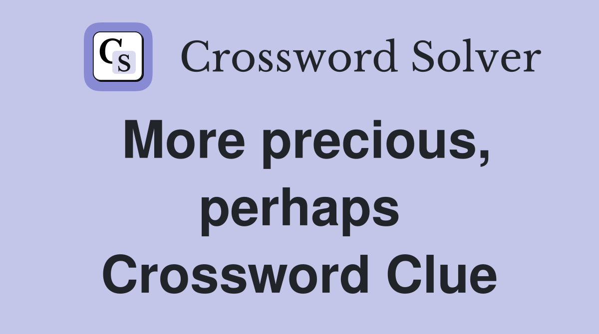 More precious, perhaps Crossword Clue
