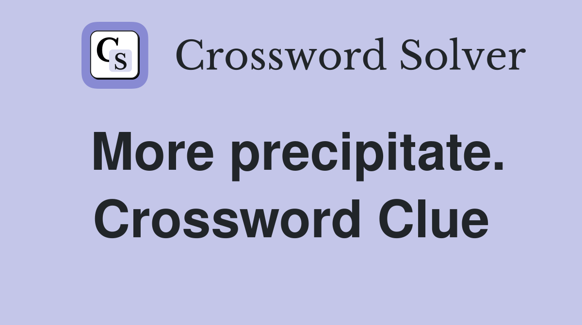 More precipitate. Crossword Clue