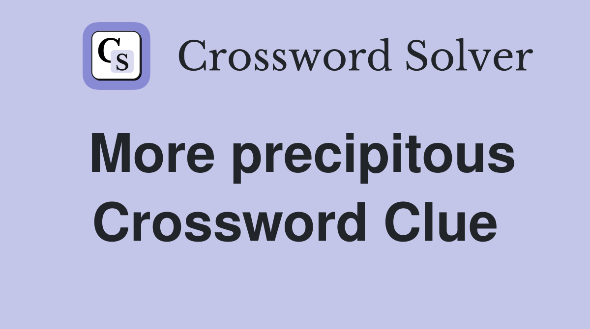 More precipitous Crossword Clue