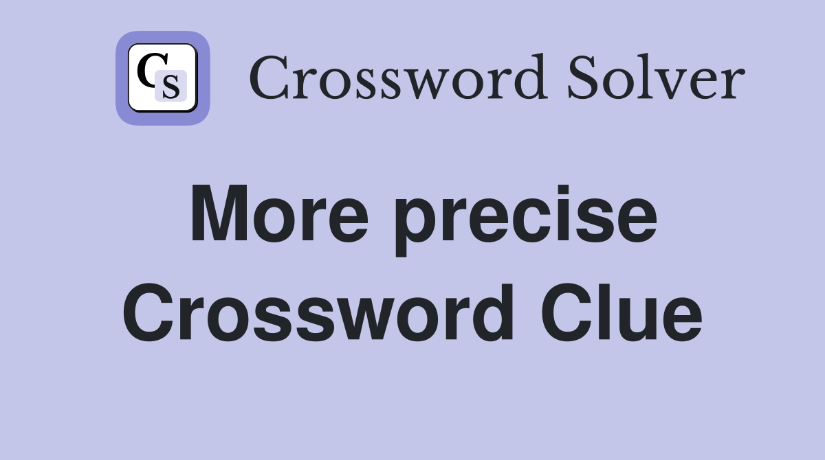 More precise Crossword Clue
