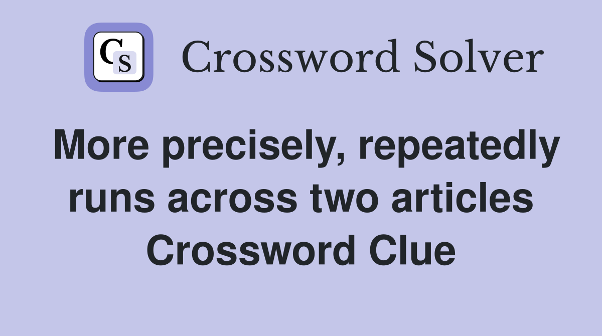 More precisely, repeatedly runs across two articles Crossword Clue