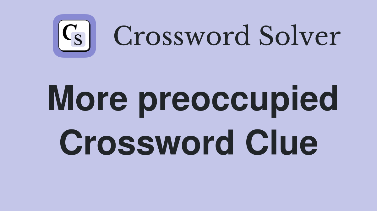 More preoccupied Crossword Clue