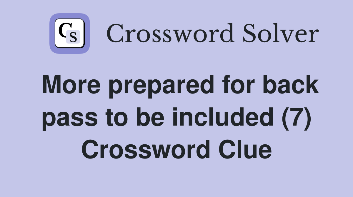 More prepared for back pass to be included (7) Crossword Clue