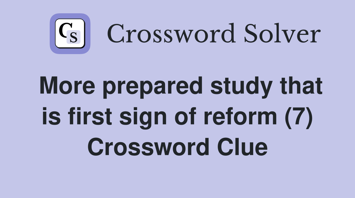 More prepared study that is first sign of reform (7) Crossword Clue