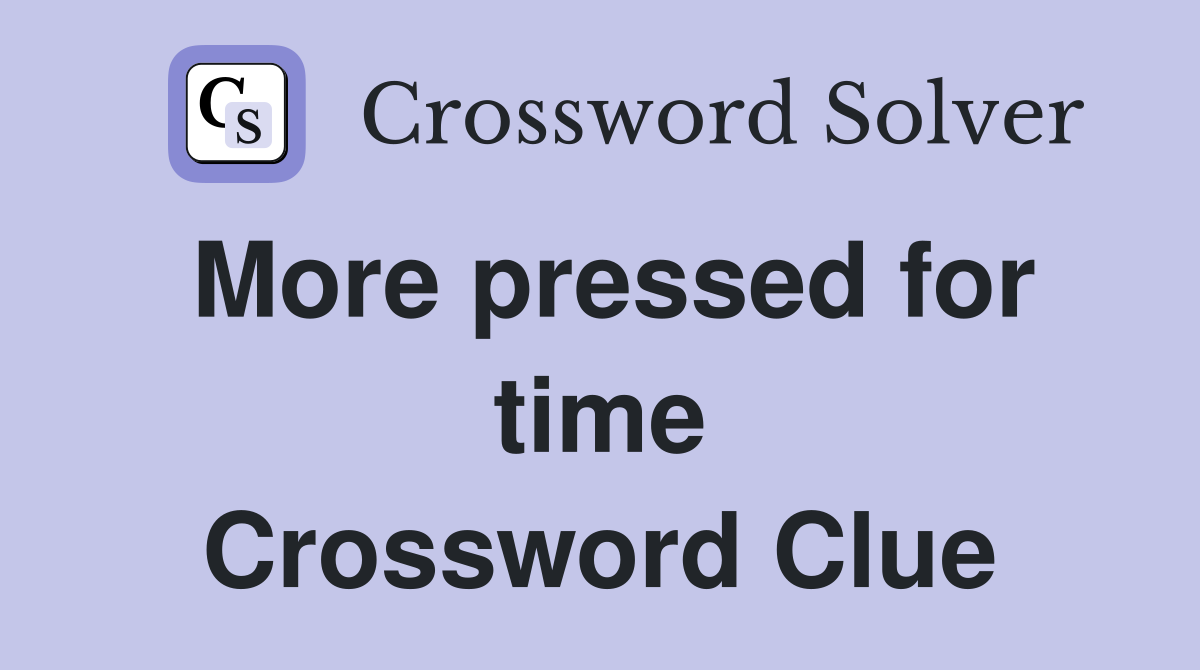More pressed for time Crossword Clue
