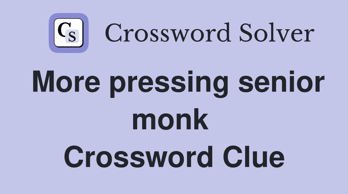More pressing senior monk  Crossword Clue