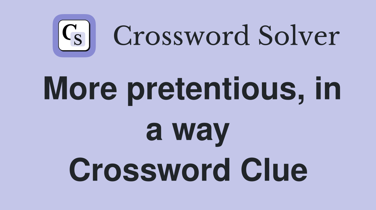 More pretentious, in a way Crossword Clue
