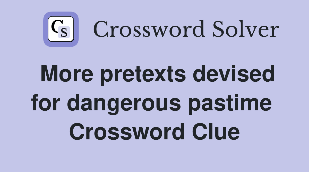 More pretexts devised for dangerous pastime  Crossword Clue