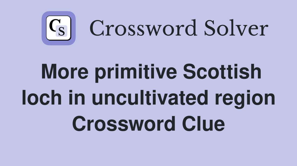 More primitive Scottish loch in uncultivated region Crossword Clue