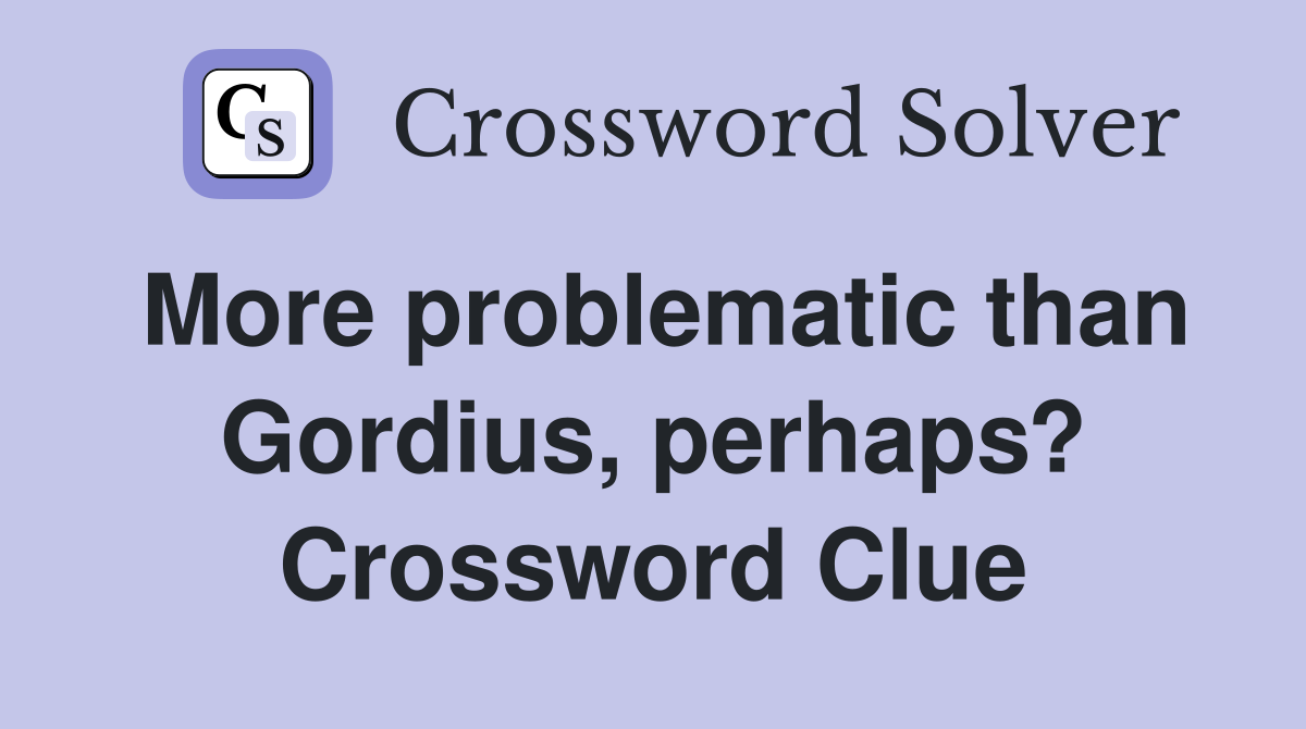 More problematic than Gordius, perhaps? Crossword Clue