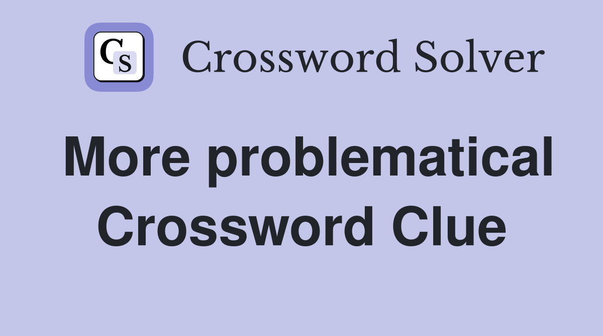 More problematical Crossword Clue