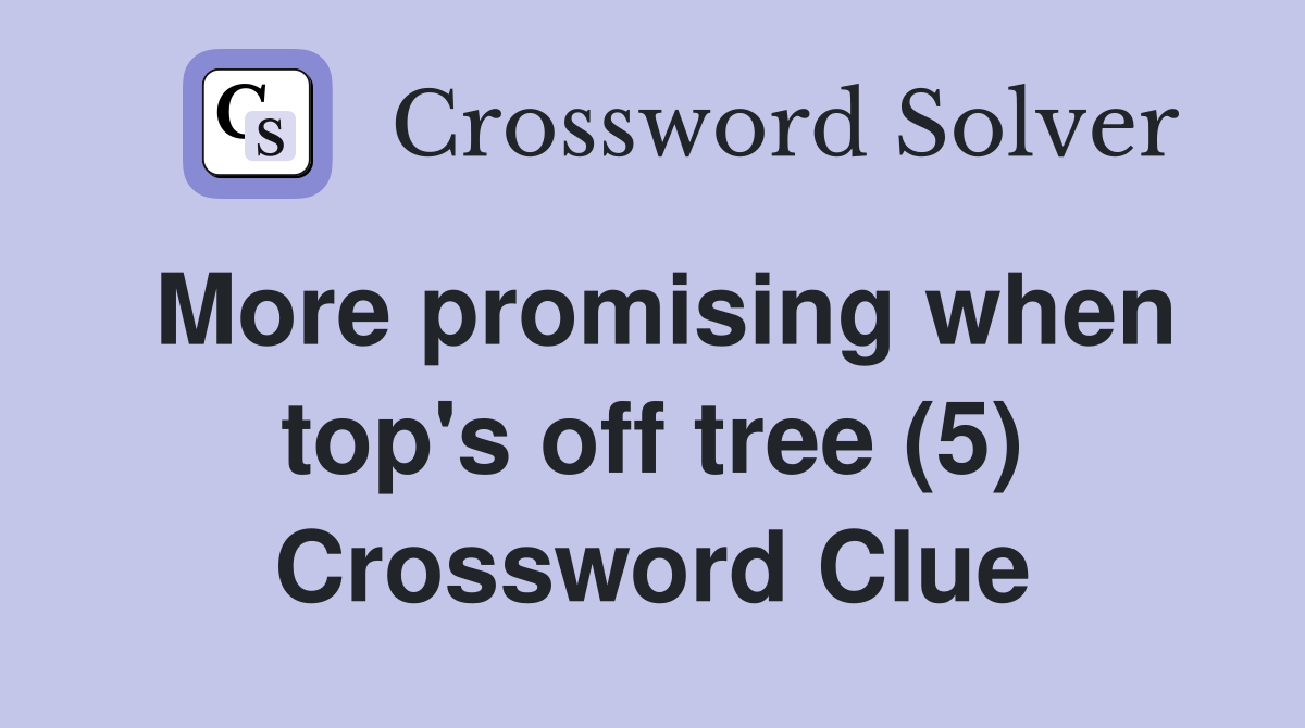 More promising when top's off tree (5) Crossword Clue