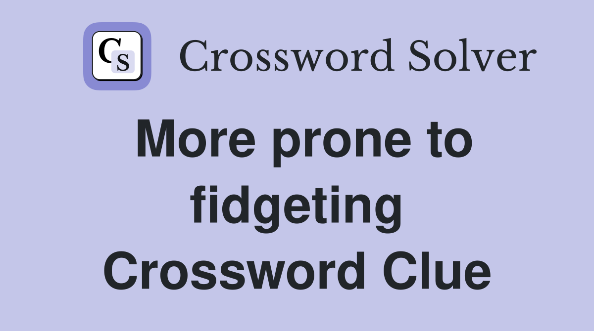 More prone to fidgeting Crossword Clue