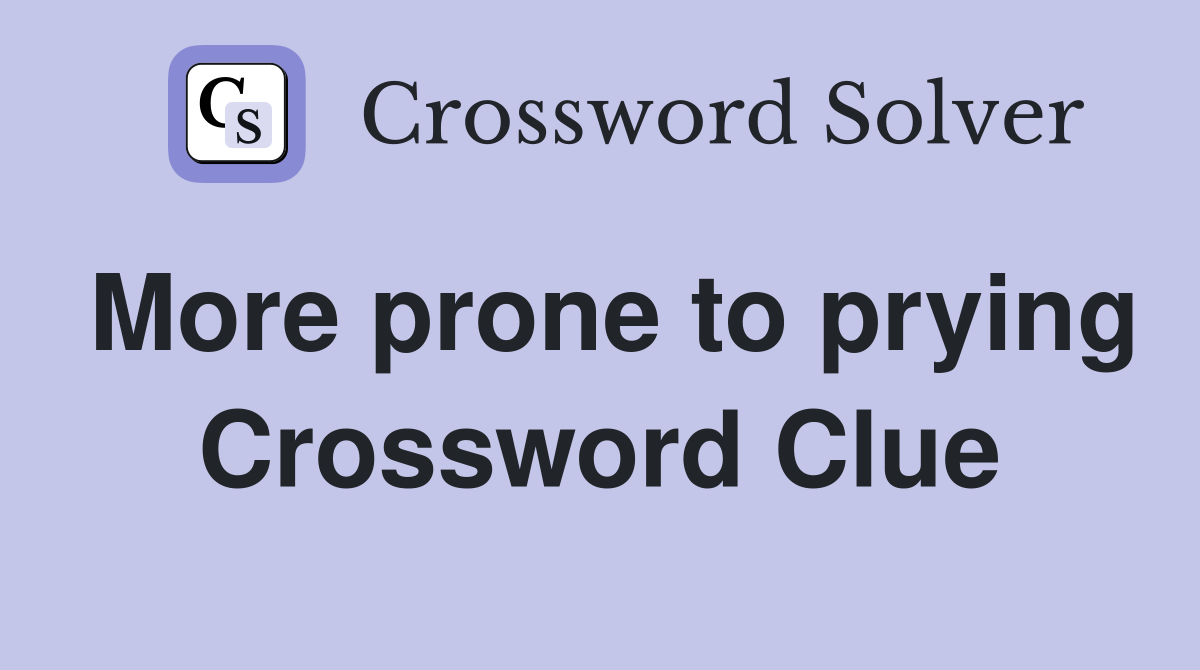 More prone to prying Crossword Clue