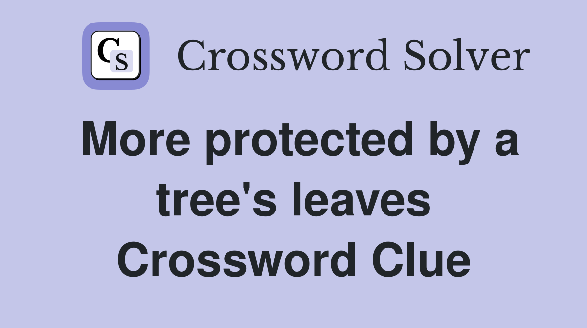 More protected by a tree's leaves Crossword Clue
