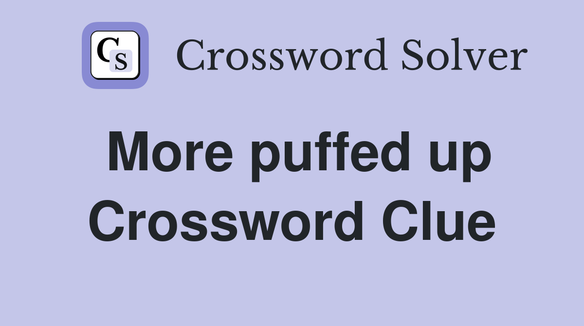More puffed up Crossword Clue