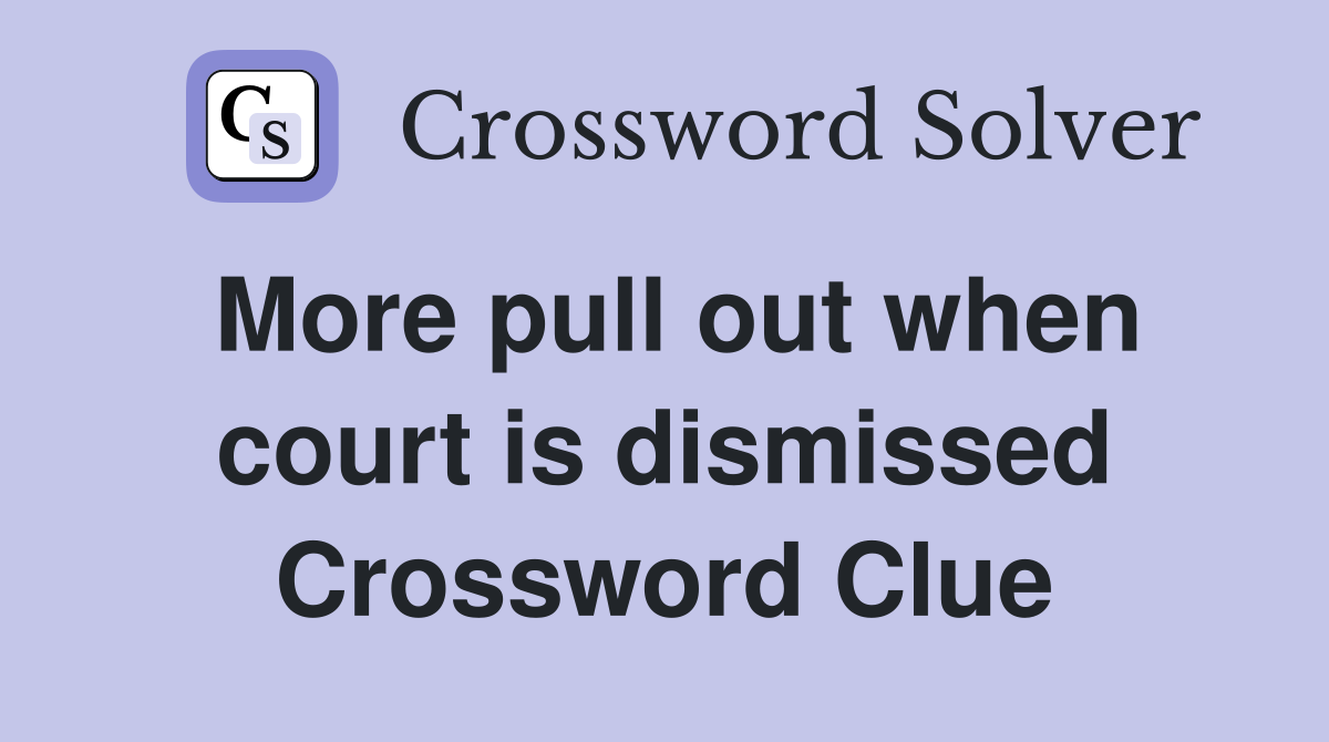More pull out when court is dismissed Crossword Clue