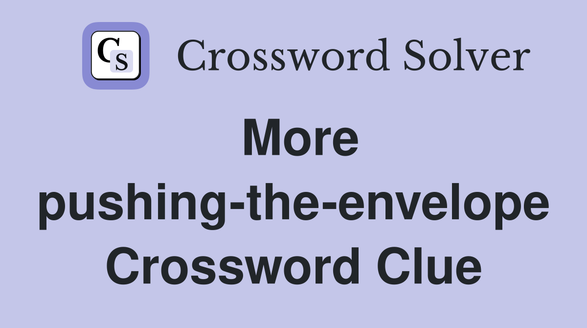 More pushing-the-envelope Crossword Clue