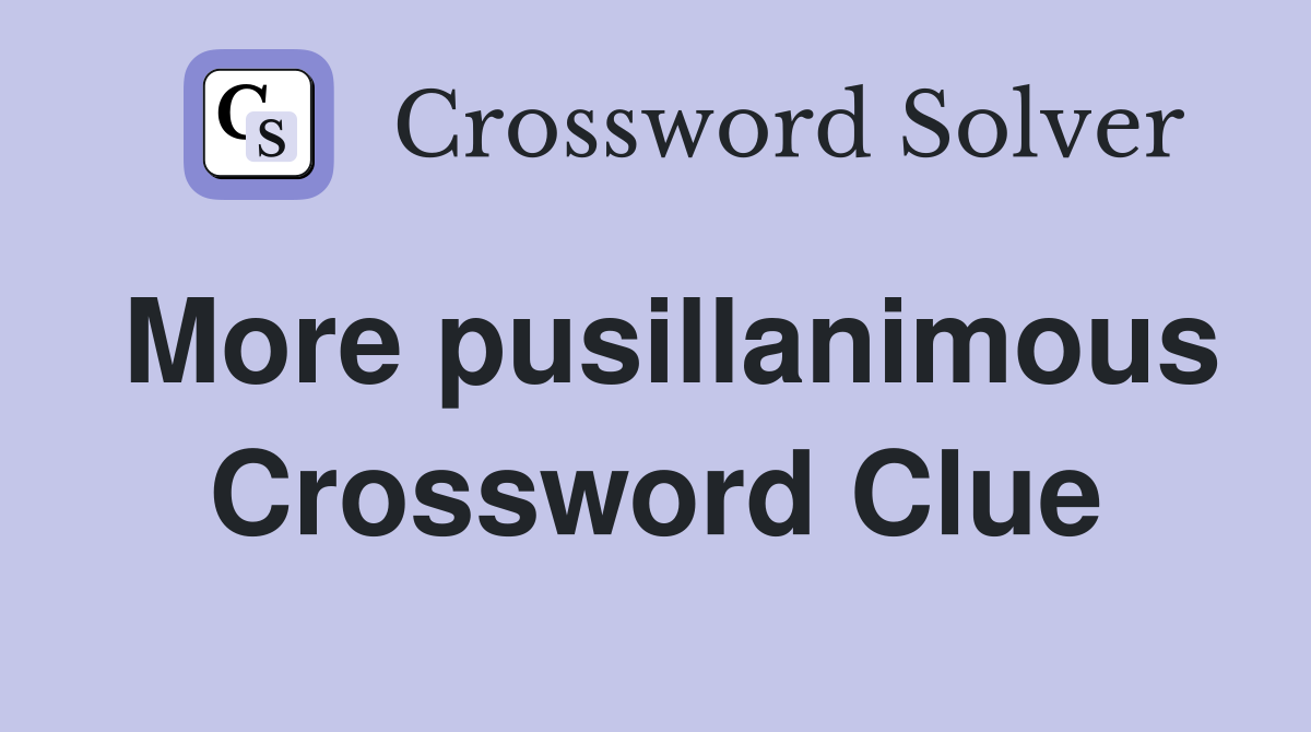 More pusillanimous Crossword Clue