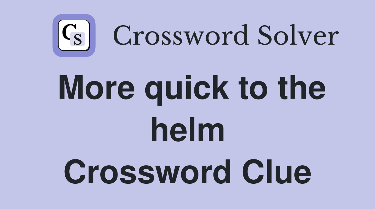 More quick to the helm Crossword Clue