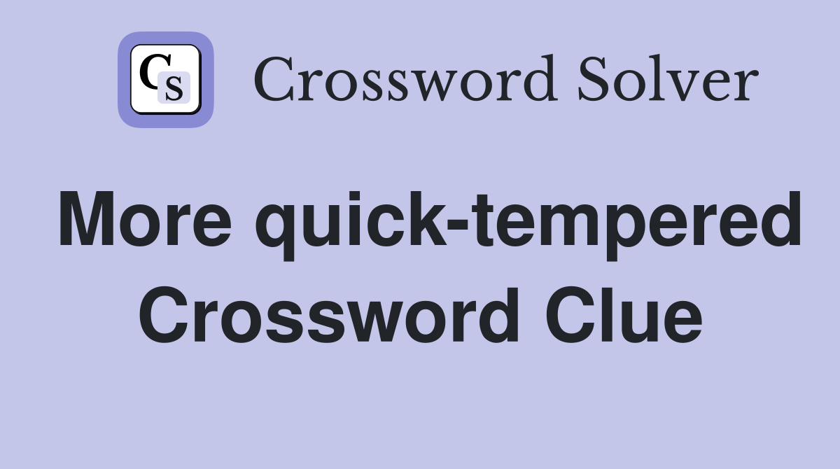 More quick-tempered Crossword Clue