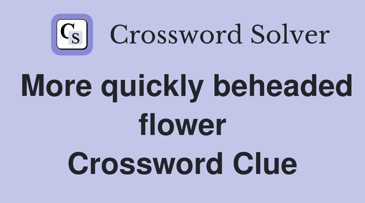 More quickly beheaded flower Crossword Clue
