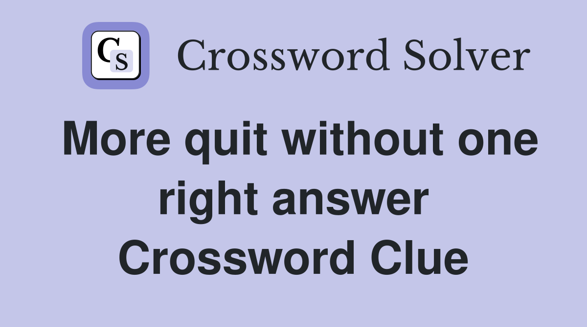 More quit without one right answer Crossword Clue