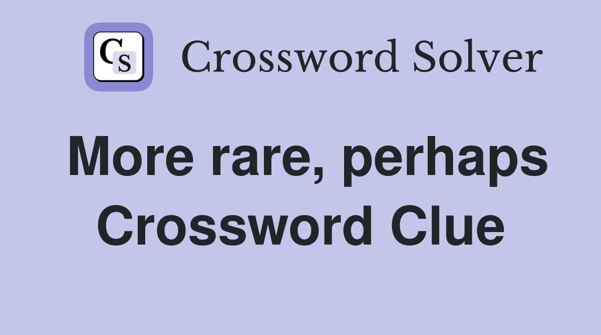 More rare, perhaps Crossword Clue