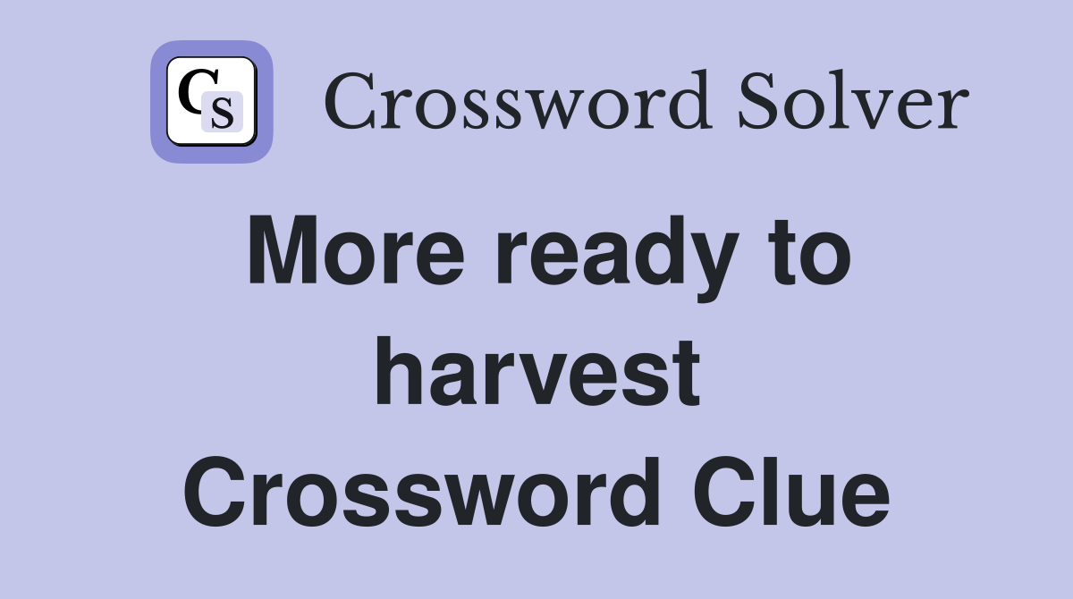 More ready to harvest Crossword Clue