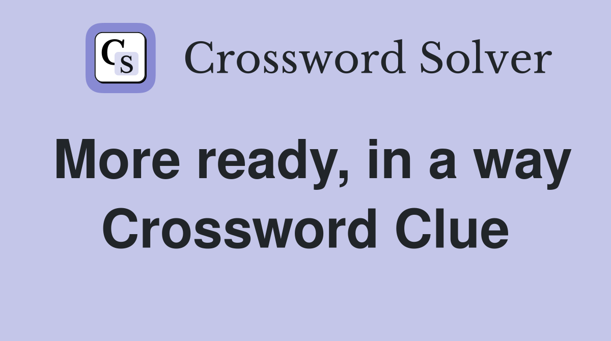 More ready, in a way Crossword Clue