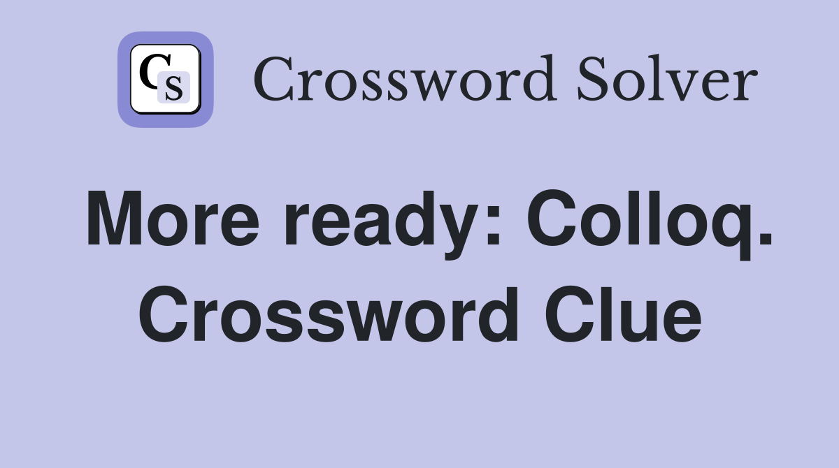 More ready: Colloq. Crossword Clue